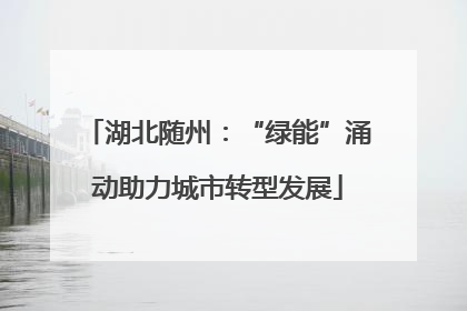 湖北随州：“绿能”涌动助力城市转型发展
