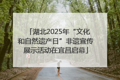 湖北2025年“文化和自然遗产日”非遗宣传展示活动在宜昌启幕