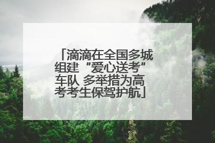 滴滴在全国多城组建“爱心送考”车队 多举措为高考考生保驾护航