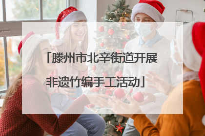 滕州市北辛街道开展非遗竹编手工活动