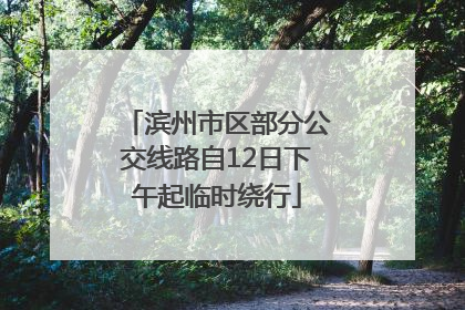 滨州市区部分公交线路自12日下午起临时绕行