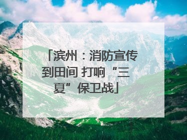 滨州：消防宣传到田间 打响“三夏”保卫战