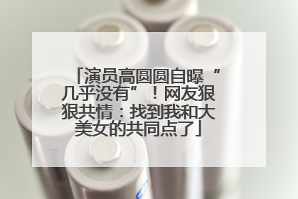演员高圆圆自曝“几乎没有”！网友狠狠共情：找到我和大美女的共同点了