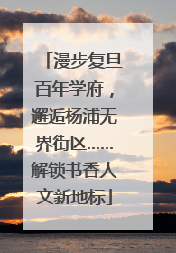 漫步复旦百年学府，邂逅杨浦无界街区……解锁书香人文新地标