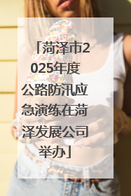 菏泽市2025年度公路防汛应急演练在菏泽发展公司举办