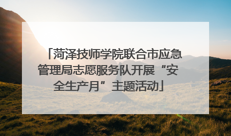 菏泽技师学院联合市应急管理局志愿服务队开展“安全生产月”主题活动