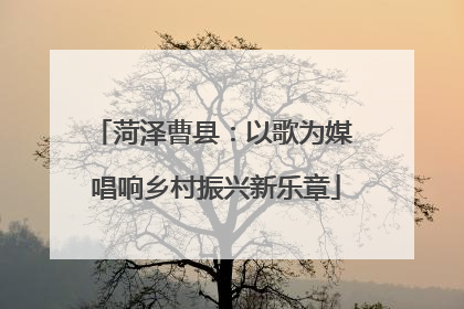 菏泽曹县：以歌为媒 唱响乡村振兴新乐章