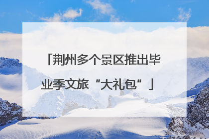 荆州多个景区推出毕业季文旅“大礼包”