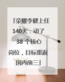 荣耀李健上任140天：动了 38 个核心岗位，目标重返国内前三