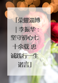 荣耀淄博｜李振华：坚守初心七十余载 忠诚践行一生诺言