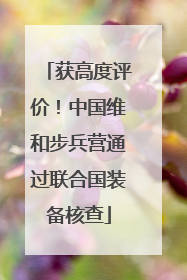 获高度评价！中国维和步兵营通过联合国装备核查