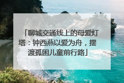 聊城交通线上的母爱灯塔：钟西燕以爱为舟，摆渡孤困儿童前行路