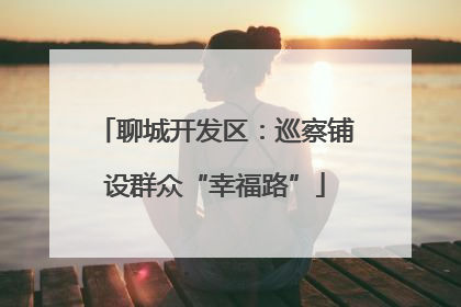 聊城开发区：巡察铺设群众“幸福路”