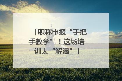 职称申报“手把手教学”！这场培训太“解渴”