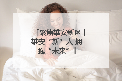 聚焦雄安新区｜雄安“新”人 拥抱“未来”