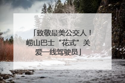 致敬最美公交人！崂山巴士“花式”关爱一线驾驶员