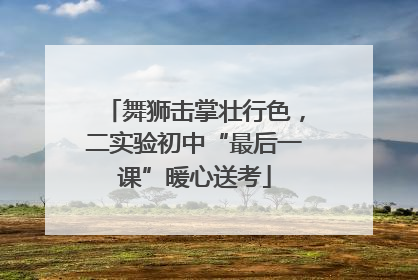 舞狮击掌壮行色，二实验初中“最后一课”暖心送考