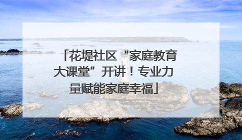 花堤社区“家庭教育大课堂”开讲！专业力量赋能家庭幸福