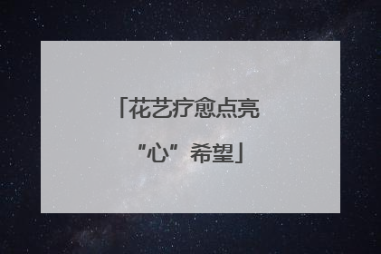花艺疗愈点亮“心”希望