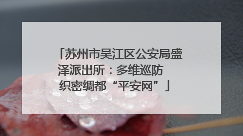 苏州市吴江区公安局盛泽派出所：多维巡防  织密绸都“平安网”