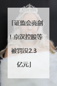 证监会亮剑！京汉控股等被罚没2.3亿元