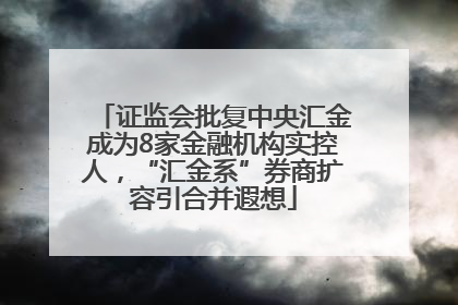 证监会批复中央汇金成为8家金融机构实控人，“汇金系”券商扩容引合并遐想