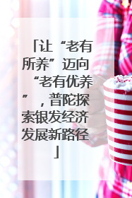 让“老有所养”迈向“老有优养”，普陀探索银发经济发展新路径
