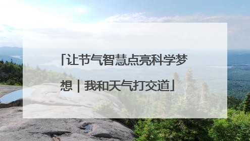 让节气智慧点亮科学梦想｜我和天气打交道