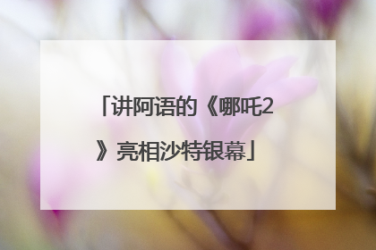 讲阿语的《哪吒2》亮相沙特银幕