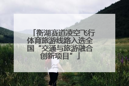 衡湖赛道凌空飞行体育旅游线路入选全国“交通与旅游融合创新项目”