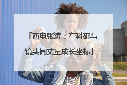 西电张涛：在科研与镜头间丈量成长坐标