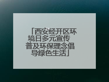 西安经开区环境日多元宣传 普及环保理念倡导绿色生活