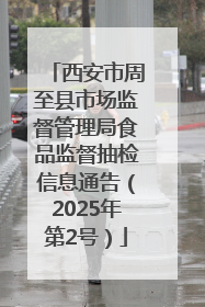 西安市周至县市场监督管理局食品监督抽检信息通告（2025年第2号）