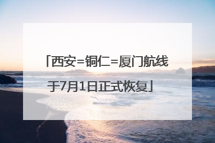 西安=铜仁=厦门航线于7月1日正式恢复