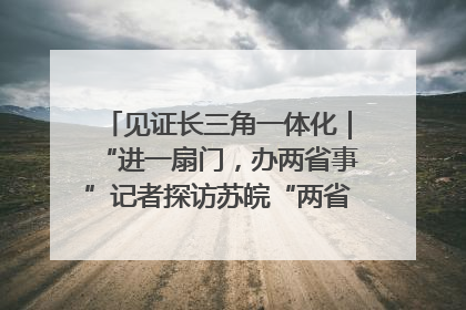见证长三角一体化｜“进一扇门，办两省事”记者探访苏皖“两省一街”警务室