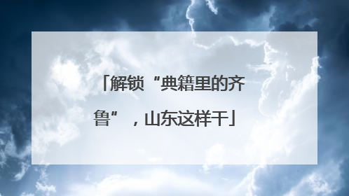 解锁“典籍里的齐鲁”，山东这样干