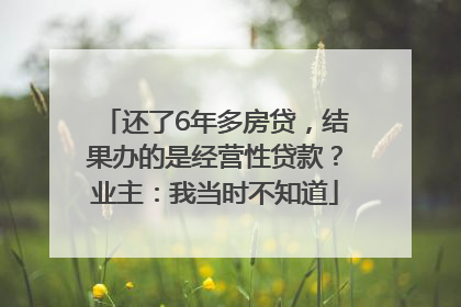 还了6年多房贷，结果办的是经营性贷款？业主：我当时不知道
