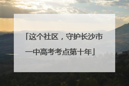这个社区，守护长沙市一中高考考点第十年