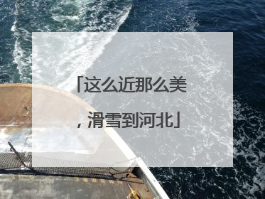 这么近那么美，滑雪到河北