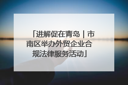 进解促在青岛｜市南区举办外贸企业合规法律服务活动