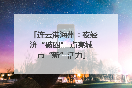 连云港海州：夜经济“破圈” 点亮城市“新”活力