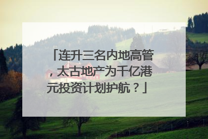连升三名内地高管，太古地产为千亿港元投资计划护航？