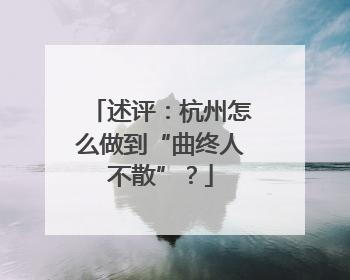 述评：杭州怎么做到“曲终人不散”？