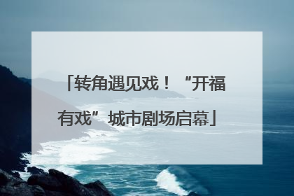 转角遇见戏！“开福有戏”城市剧场启幕