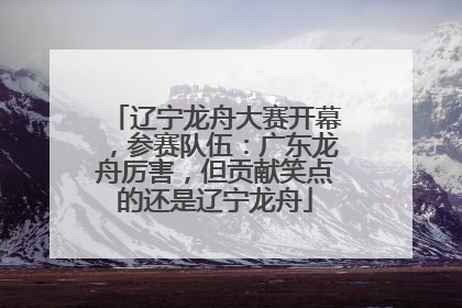 辽宁龙舟大赛开幕，参赛队伍：广东龙舟厉害，但贡献笑点的还是辽宁龙舟