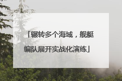 辗转多个海域，舰艇编队展开实战化演练