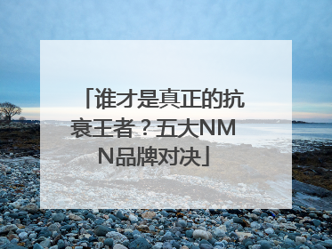 谁才是真正的抗衰王者？五大NMN品牌对决