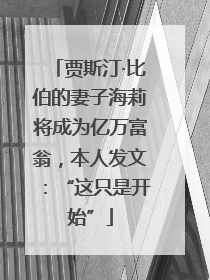 贾斯汀·比伯的妻子海莉将成为亿万富翁，本人发文：“这只是开始”