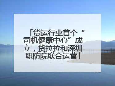 货运行业首个“司机健康中心”成立，货拉拉和深圳职防院联合运营