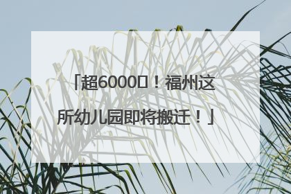 超6000㎡！福州这所幼儿园即将搬迁！